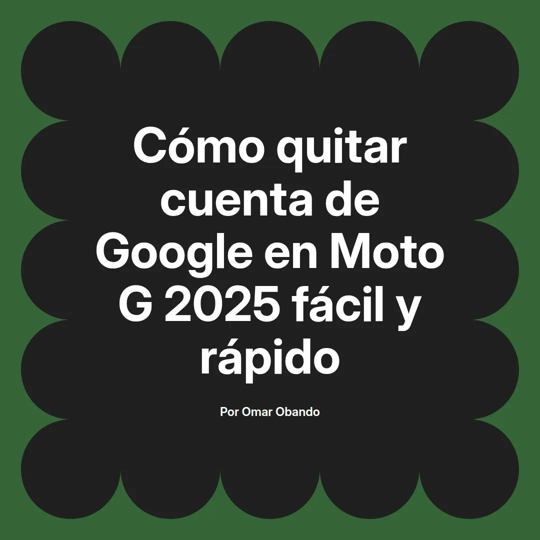 imagen destacada del post con un texto en el centro que dice Cómo quitar cuenta de Google en Moto G 2025 fácil y rápido y abajo del texto aparece el nombre del autor Omar Obando