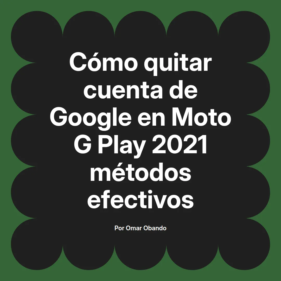 imagen destacada del post con un texto en el centro que dice Cómo quitar cuenta de Google en Moto G Play 2021 métodos efectivos y abajo del texto aparece el nombre del autor Omar Obando