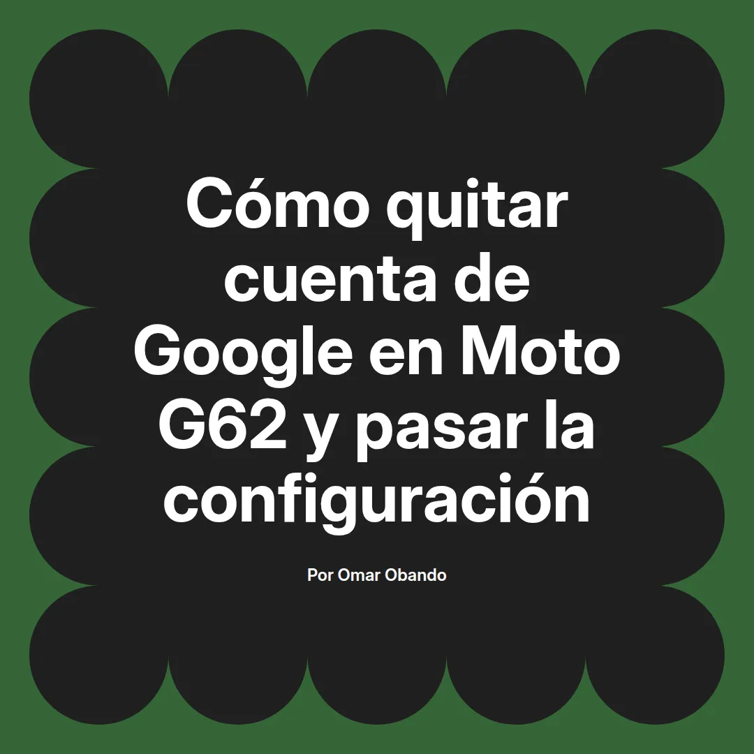 imagen destacada del post con un texto en el centro que dice Cómo quitar cuenta de Google en Moto G62 y pasar la configuración y abajo del texto aparece el nombre del autor Omar Obando