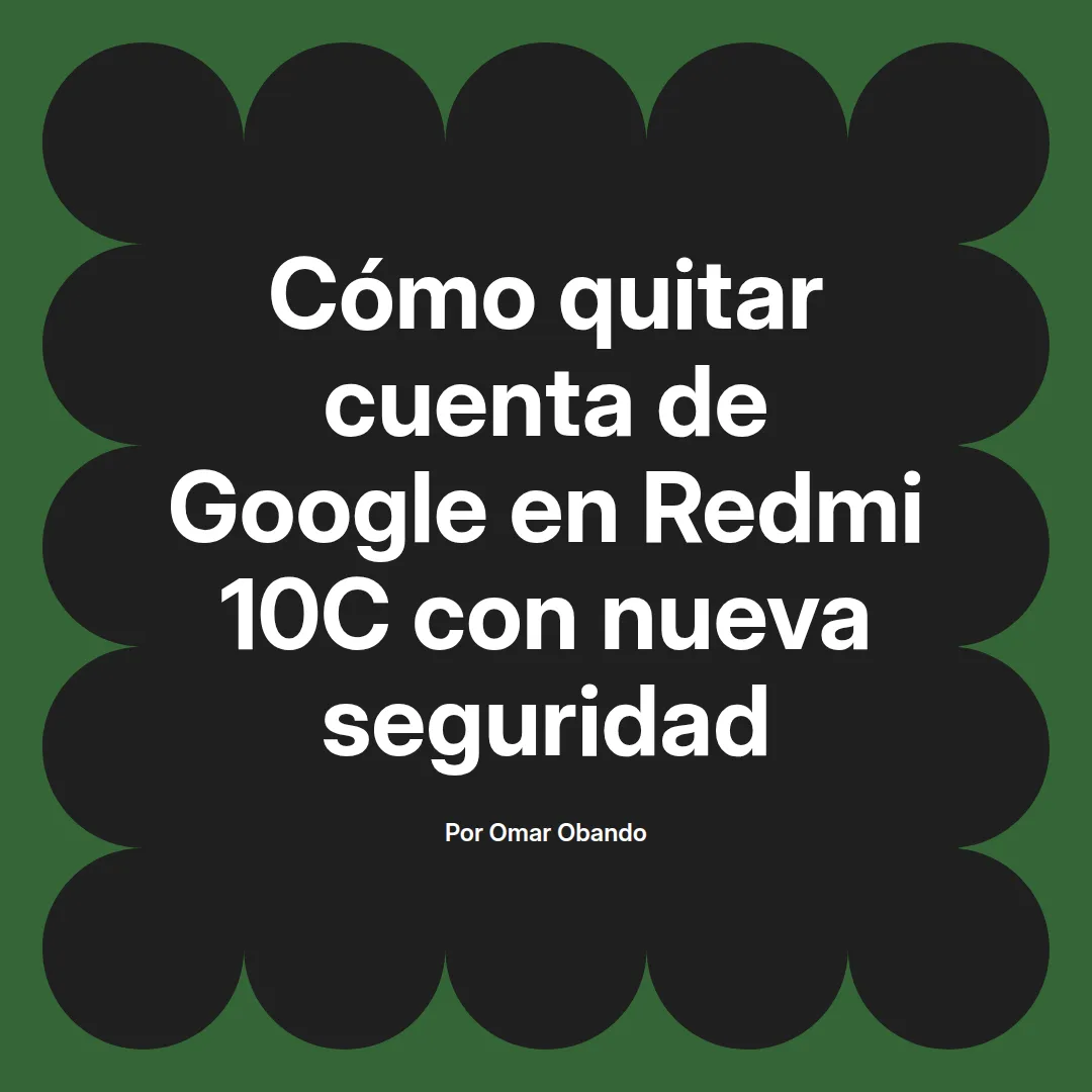 imagen destacada del post con un texto en el centro que dice Cómo quitar cuenta de Google en Redmi 10C con nueva seguridad y abajo del texto aparece el nombre del autor Omar Obando