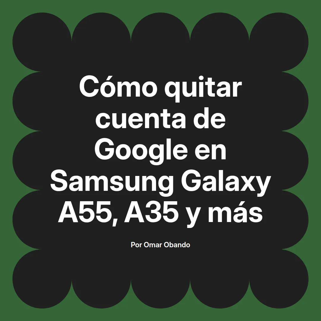 imagen destacada del post con un texto en el centro que dice Cómo quitar cuenta de Google en Samsung Galaxy A55, A35 y más y abajo del texto aparece el nombre del autor Omar Obando
