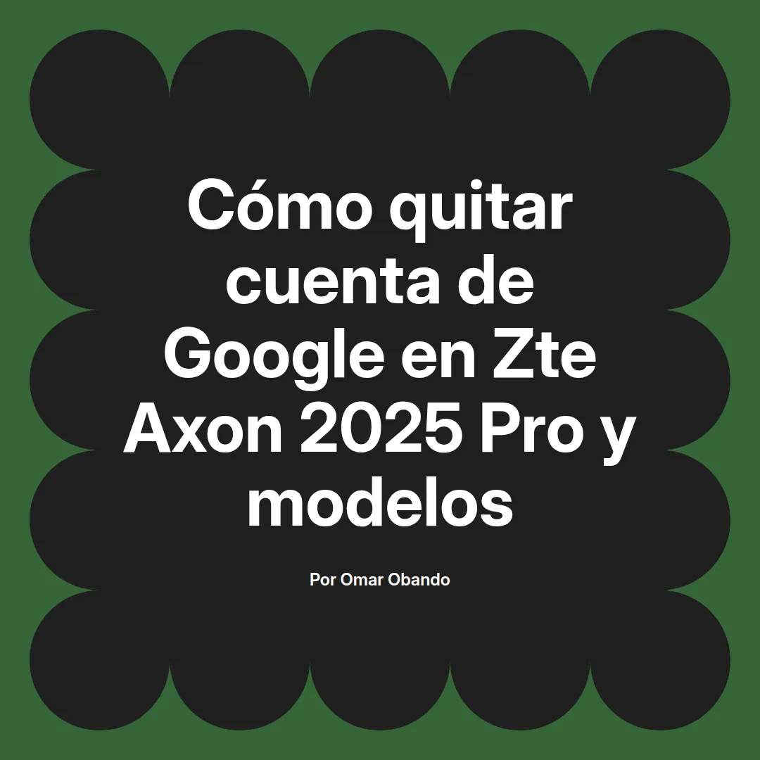 imagen destacada del post con un texto en el centro que dice Cómo quitar cuenta de Google en Zte Axon 2025 Pro y modelos y abajo del texto aparece el nombre del autor Omar Obando