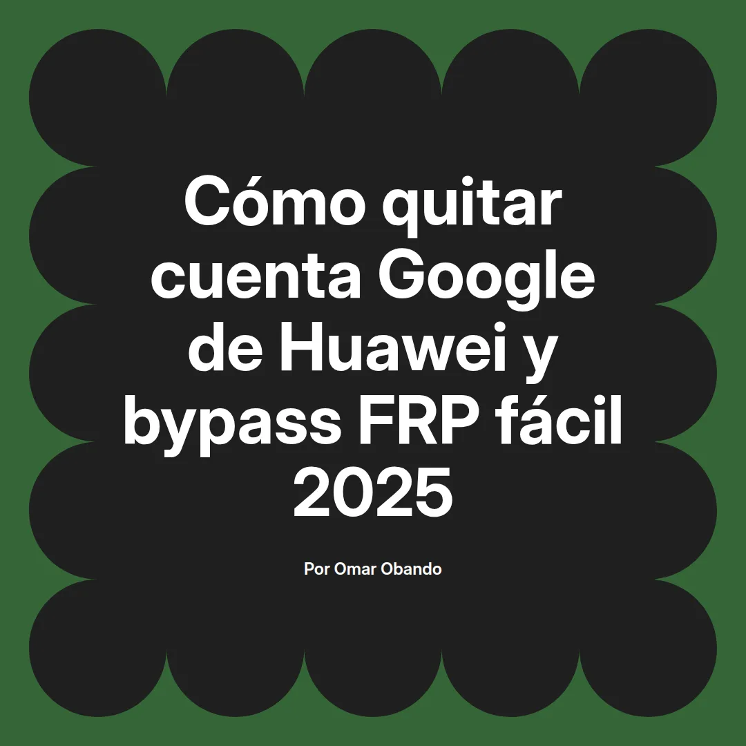 imagen destacada del post con un texto en el centro que dice Cómo quitar cuenta Google de Huawei y bypass FRP fácil 2025 y abajo del texto aparece el nombre del autor Omar Obando