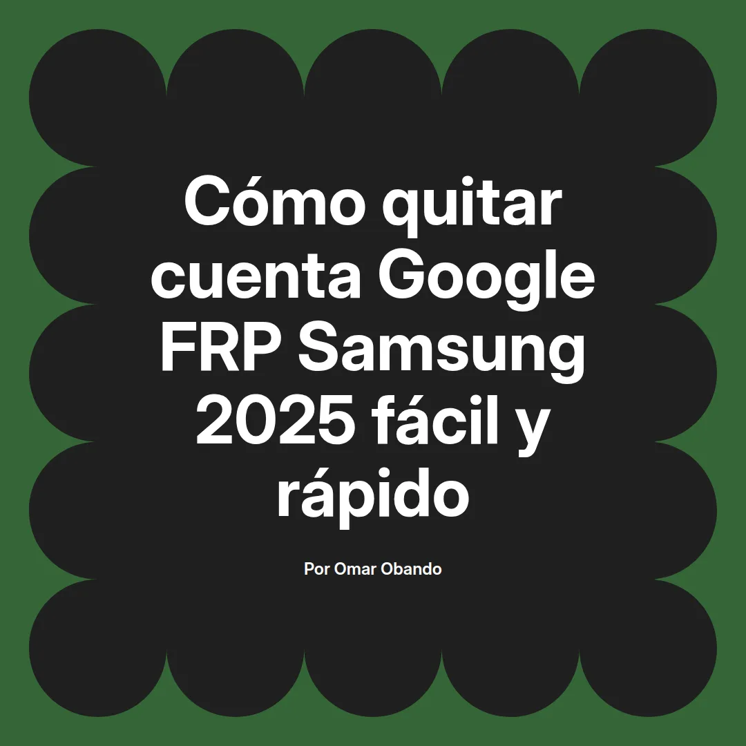 imagen destacada del post con un texto en el centro que dice Cómo quitar cuenta Google FRP Samsung 2025 fácil y rápido y abajo del texto aparece el nombre del autor Omar Obando
