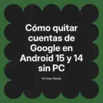 Cómo quitar cuentas de Google en Android 15 y 14 sin PC