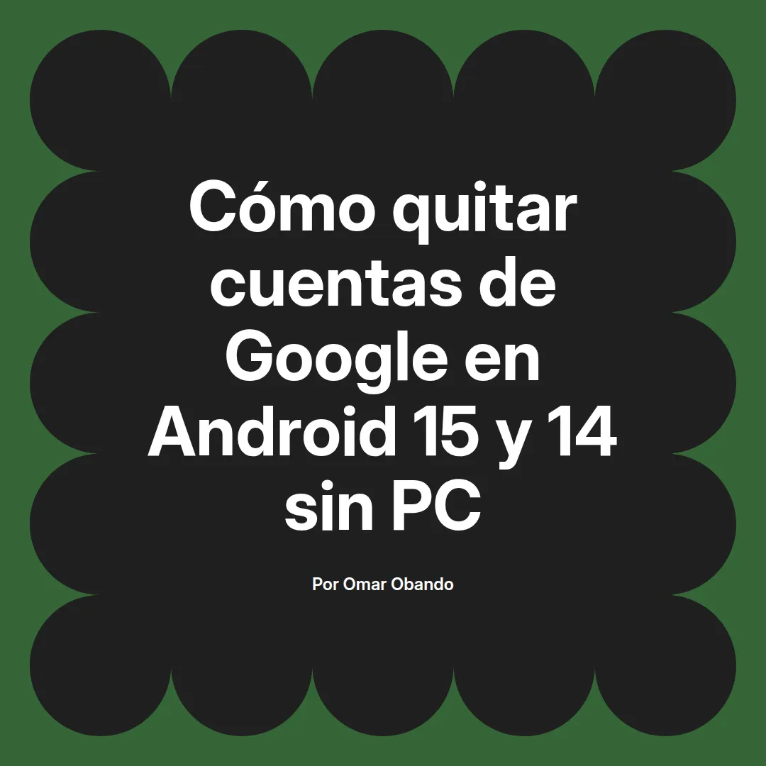 imagen destacada del post con un texto en el centro que dice Cómo quitar cuentas de Google en Android 15 y 14 sin PC y abajo del texto aparece el nombre del autor Omar Obando