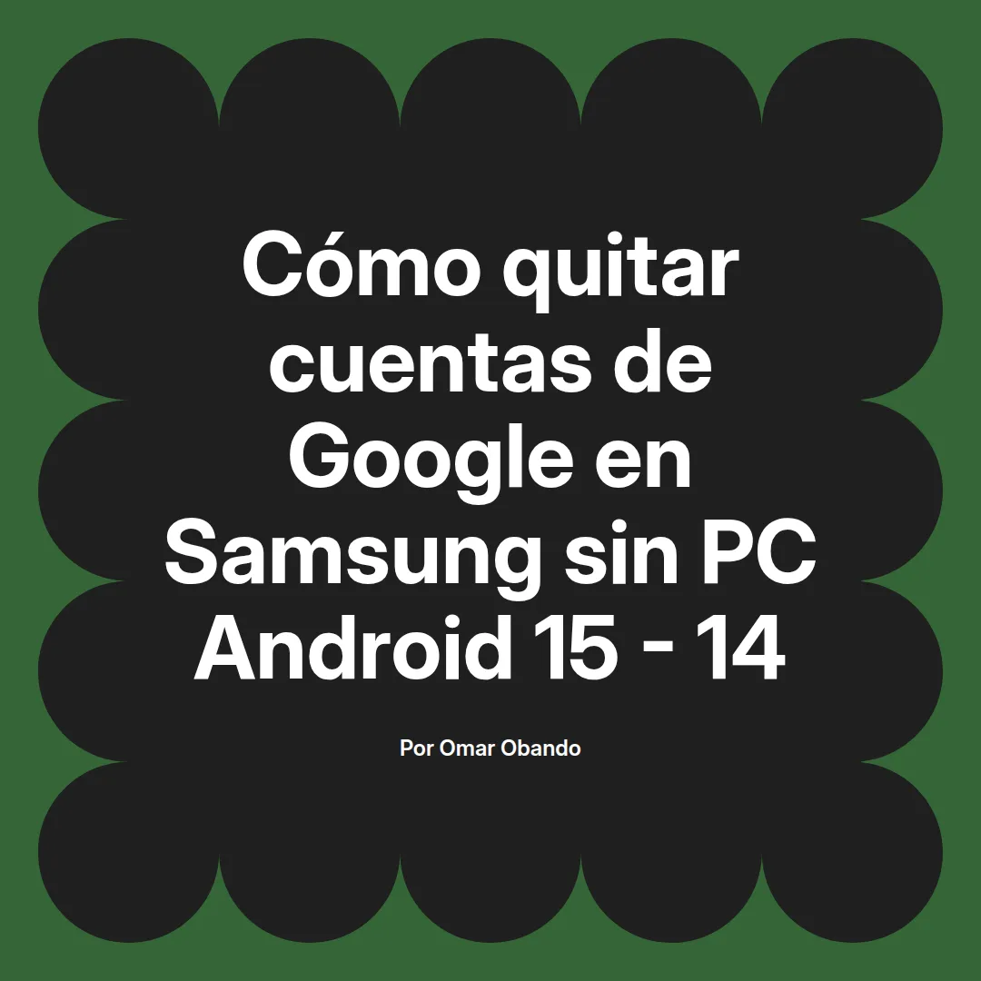 imagen destacada del post con un texto en el centro que dice Cómo quitar cuentas de Google en Samsung sin PC Android 15 - 14 y abajo del texto aparece el nombre del autor Omar Obando