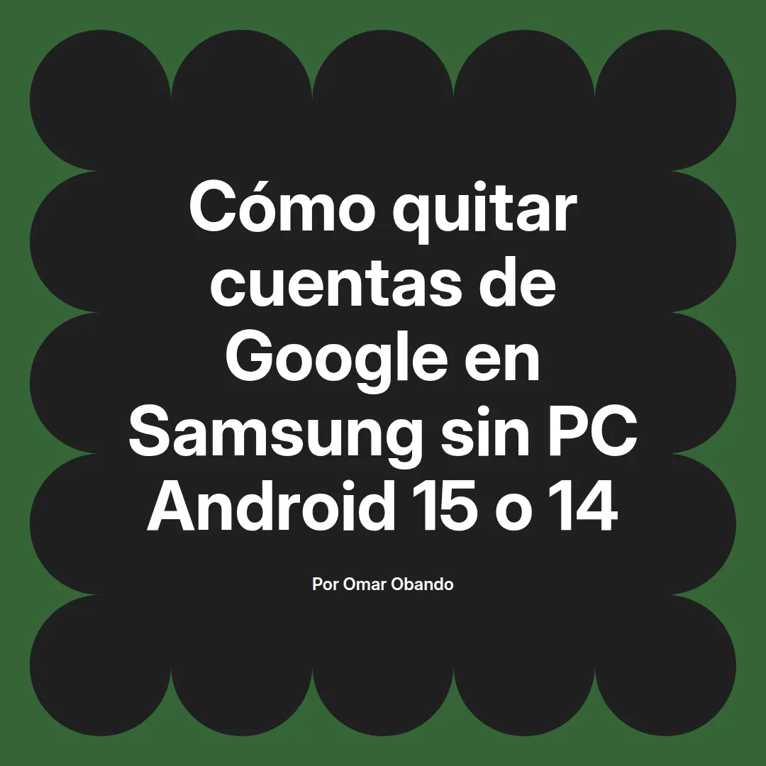 imagen destacada del post con un texto en el centro que dice Cómo quitar cuentas de Google en Samsung sin PC Android 15 o 14 y abajo del texto aparece el nombre del autor Omar Obando