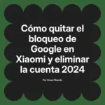Cómo quitar el bloqueo de Google en Xiaomi y eliminar la cuenta 2024