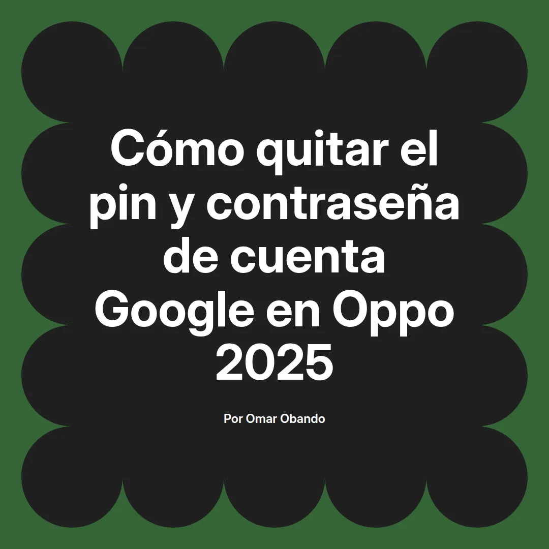 imagen destacada del post con un texto en el centro que dice Cómo quitar el pin y contraseña de cuenta Google en Oppo 2025 y abajo del texto aparece el nombre del autor Omar Obando