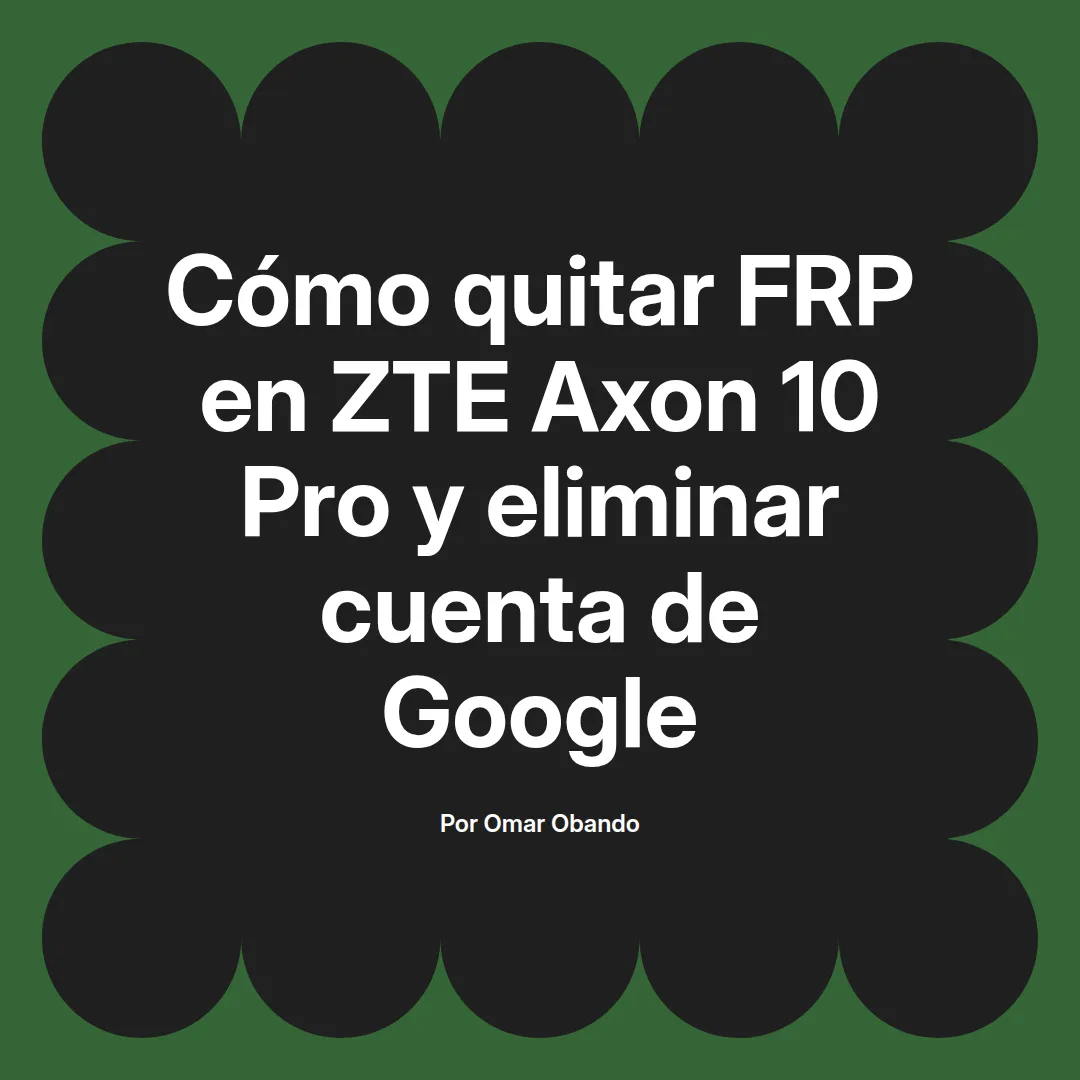 imagen destacada del post con un texto en el centro que dice Cómo quitar FRP en ZTE Axon 10 Pro y eliminar cuenta de Google y abajo del texto aparece el nombre del autor Omar Obando