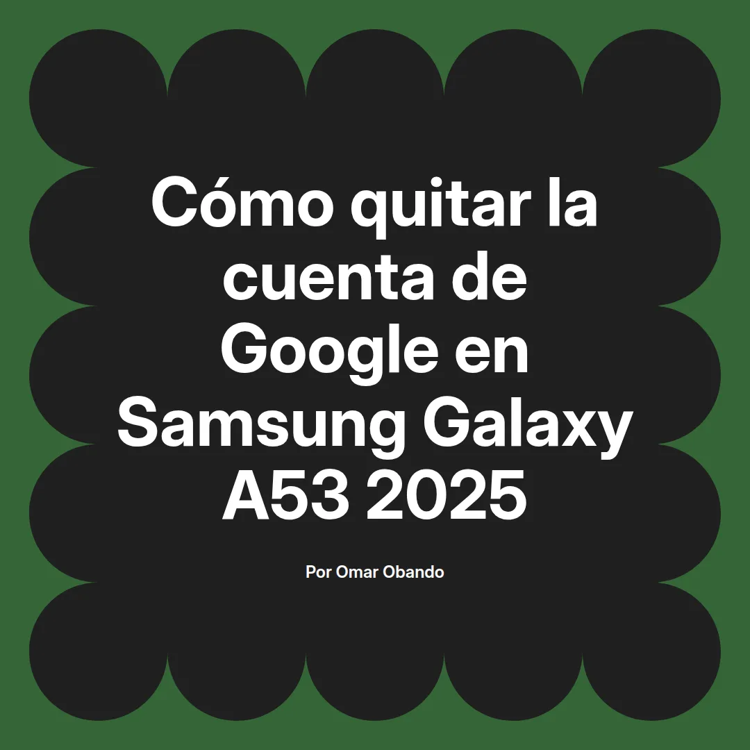 imagen destacada del post con un texto en el centro que dice Cómo quitar la cuenta de Google en Samsung Galaxy A53 2025 y abajo del texto aparece el nombre del autor Omar Obando