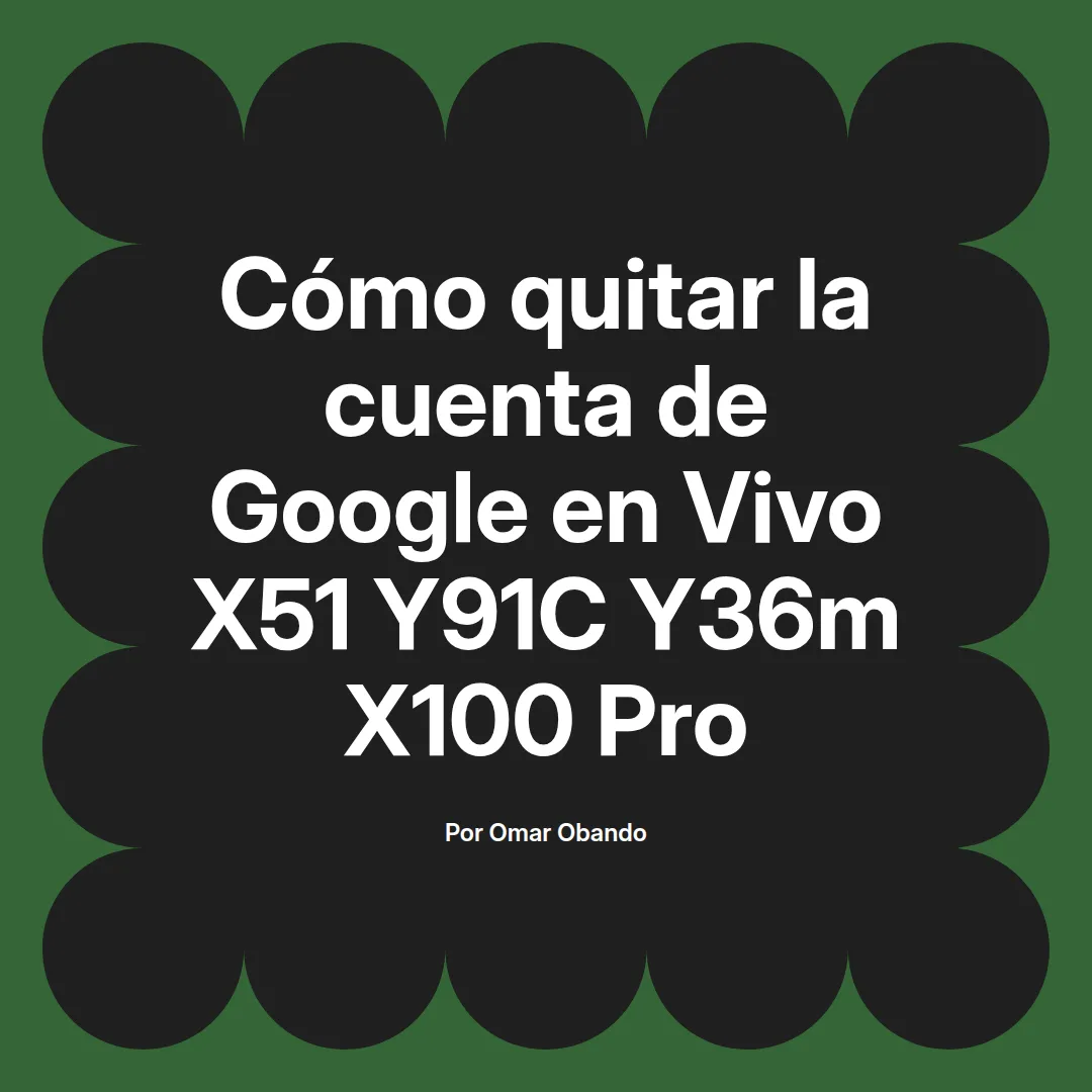 imagen destacada del post con un texto en el centro que dice Cómo quitar la cuenta de Google en Vivo X51 Y91C Y36m X100 Pro y abajo del texto aparece el nombre del autor Omar Obando