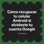 Cómo recuperar tu celular Android si olvidaste tu cuenta Google