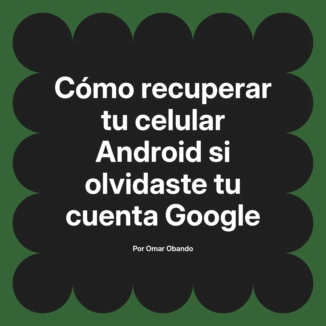 imagen destacada del post con un texto en el centro que dice Cómo recuperar tu celular Android si olvidaste tu cuenta Google y abajo del texto aparece el nombre del autor Omar Obando
