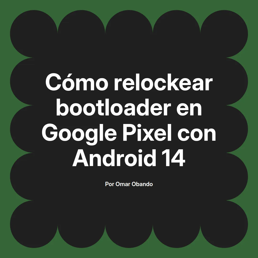 imagen destacada del post con un texto en el centro que dice Cómo relockear bootloader en Google Pixel con Android 14 y abajo del texto aparece el nombre del autor Omar Obando