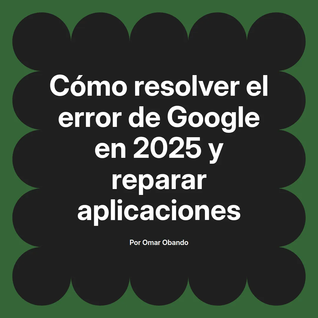 imagen destacada del post con un texto en el centro que dice Cómo resolver el error de Google en 2025 y reparar aplicaciones y abajo del texto aparece el nombre del autor Omar Obando