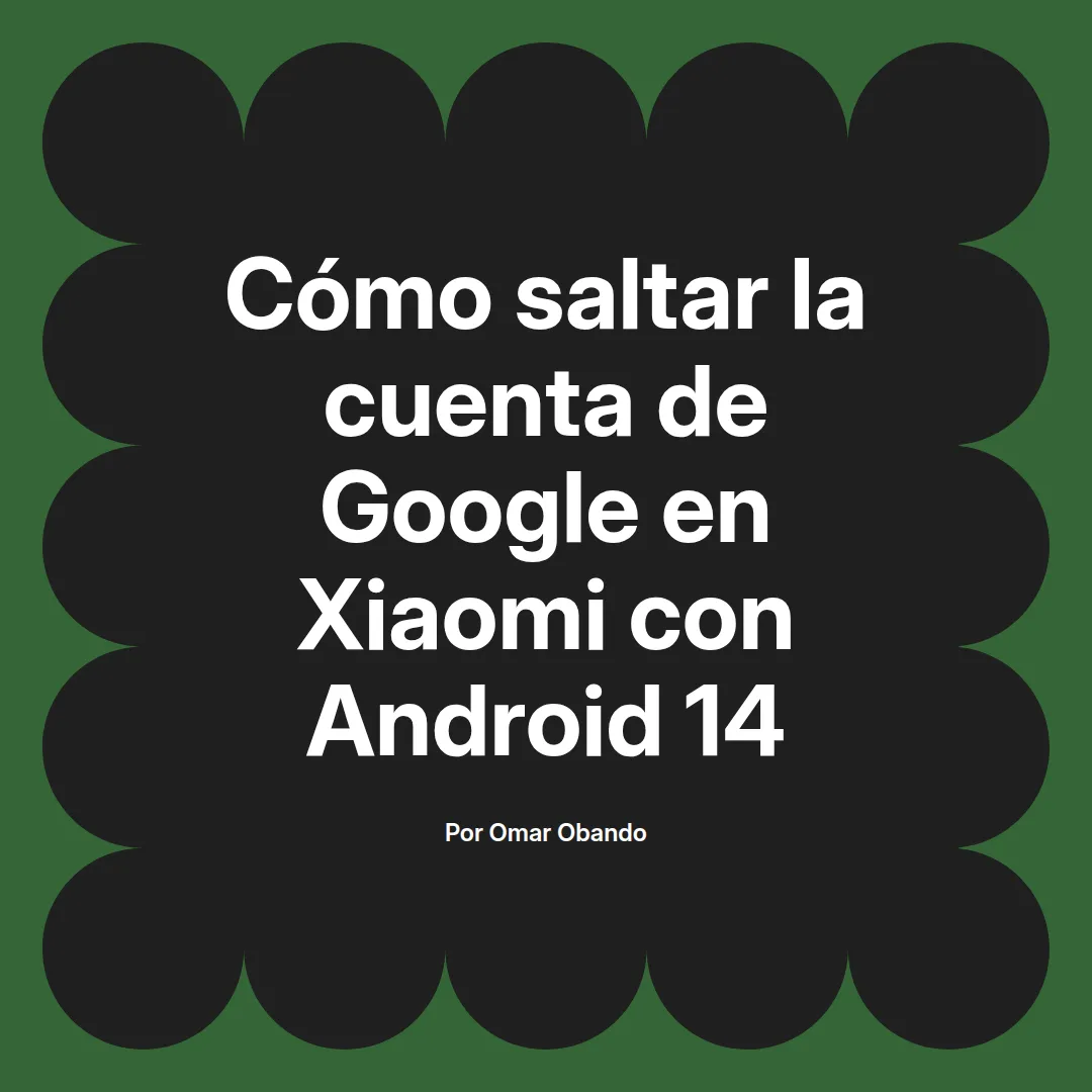 imagen destacada del post con un texto en el centro que dice Cómo saltar la cuenta de Google en Xiaomi con Android 14 y abajo del texto aparece el nombre del autor Omar Obando