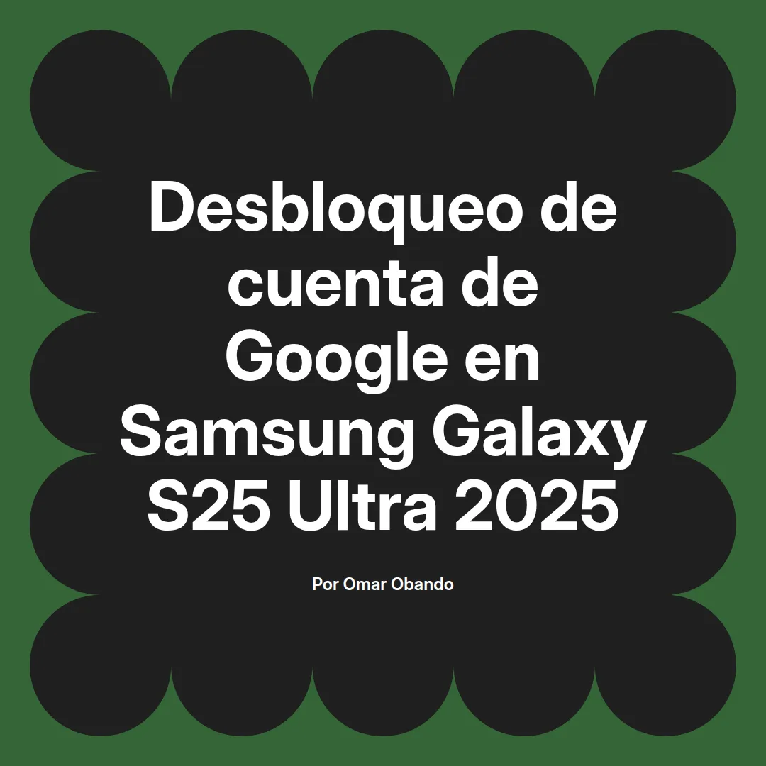 imagen destacada del post con un texto en el centro que dice Desbloqueo de cuenta de Google en Samsung Galaxy S25 Ultra 2025 y abajo del texto aparece el nombre del autor Omar Obando
