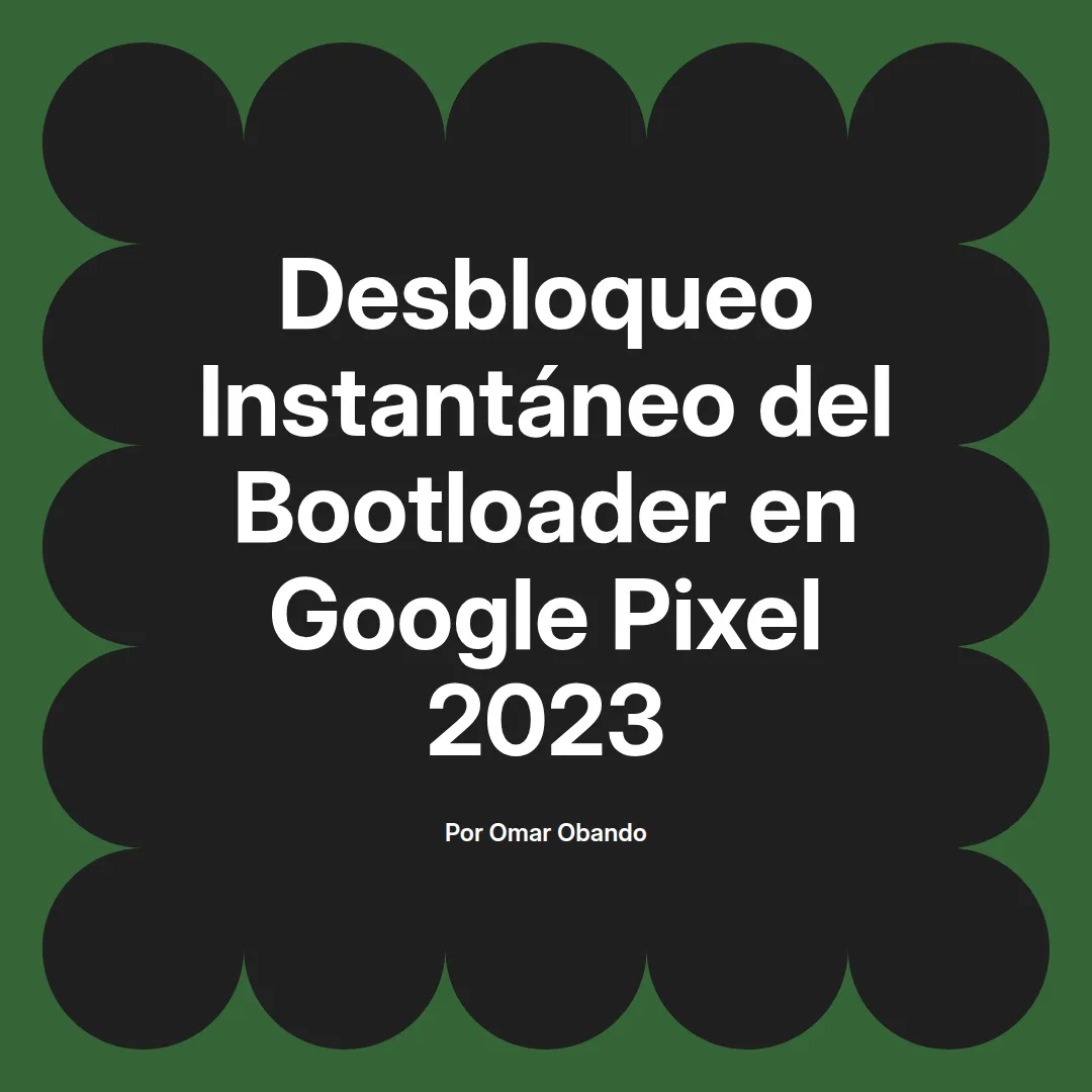 imagen destacada del post con un texto en el centro que dice Desbloqueo Instantáneo del Bootloader en Google Pixel 2023 y abajo del texto aparece el nombre del autor Omar Obando