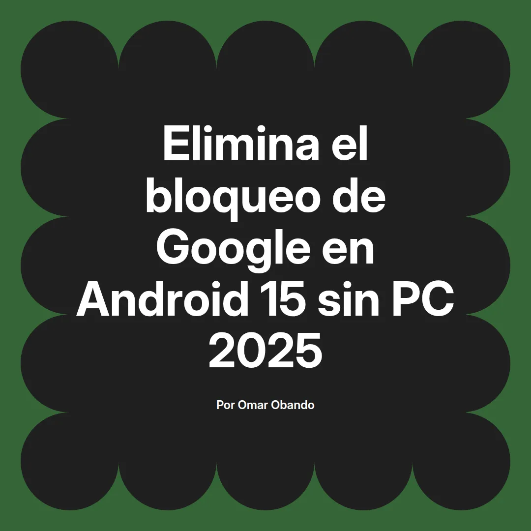 imagen destacada del post con un texto en el centro que dice Elimina el bloqueo de Google en Android 15 sin PC 2025 y abajo del texto aparece el nombre del autor Omar Obando