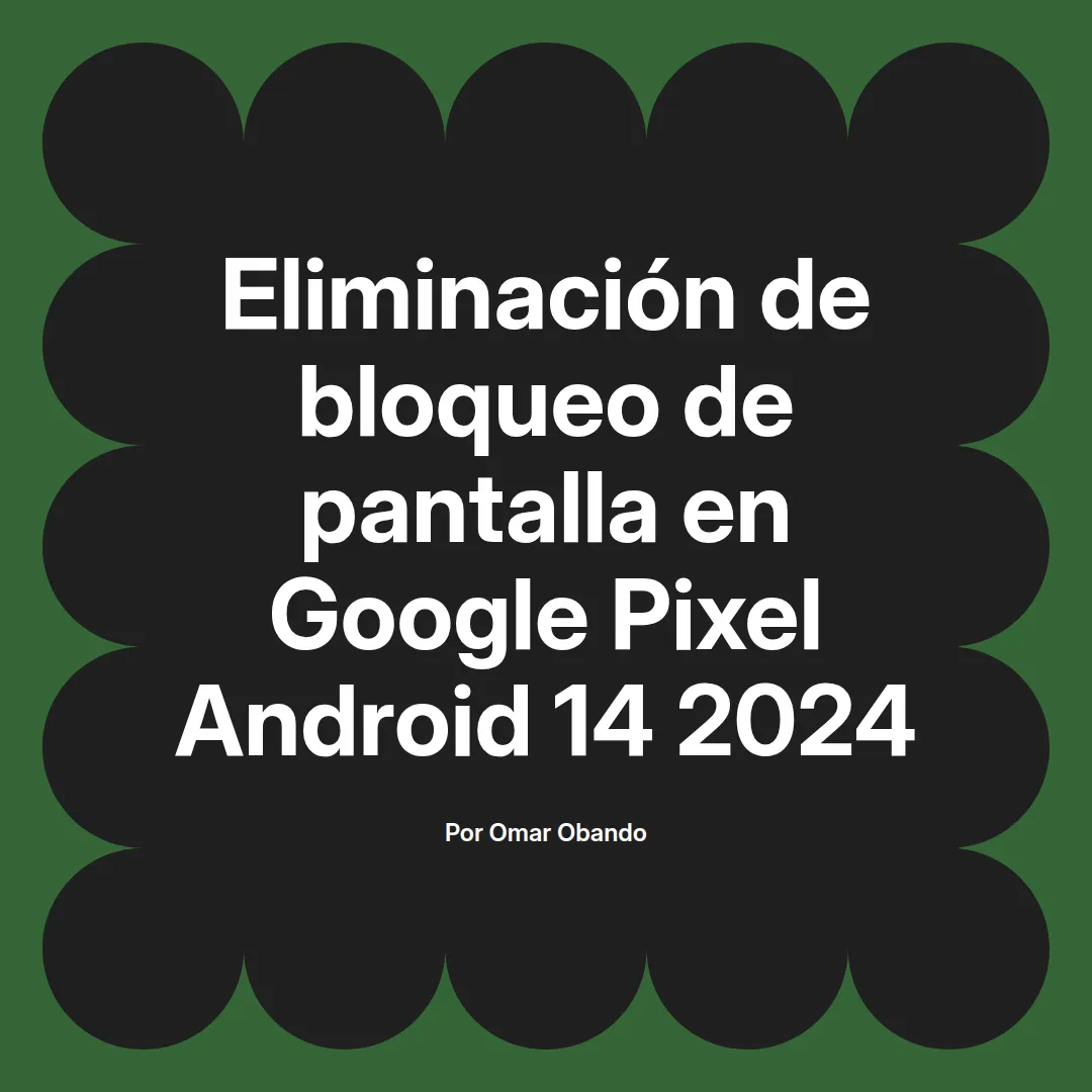 imagen destacada del post con un texto en el centro que dice Eliminación de bloqueo de pantalla en Google Pixel Android 14 2024 y abajo del texto aparece el nombre del autor Omar Obando