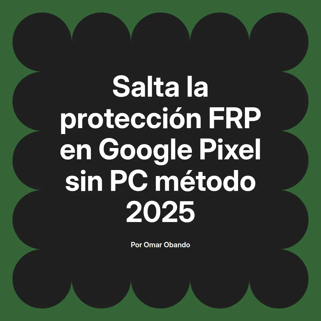 imagen destacada del post con un texto en el centro que dice Salta la protección FRP en Google Pixel sin PC método 2025 y abajo del texto aparece el nombre del autor Omar Obando